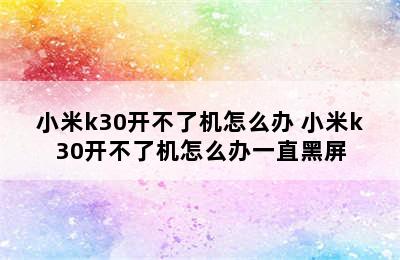 小米k30开不了机怎么办 小米k30开不了机怎么办一直黑屏